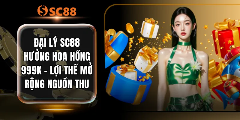 Đại Lý SC88 Hưởng Hoa Hồng 999K - Lợi Thế Mở Rộng Nguồn Thu